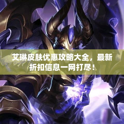 艾琳皮膚優惠攻略大全,最新折扣信息一網打盡!