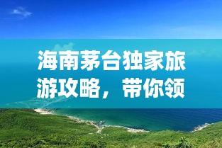 海南茅臺獨家旅游攻略,帶你領(lǐng)略海島風情!