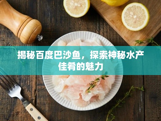 揭秘百度巴沙魚,探索神秘水產佳肴的魅力