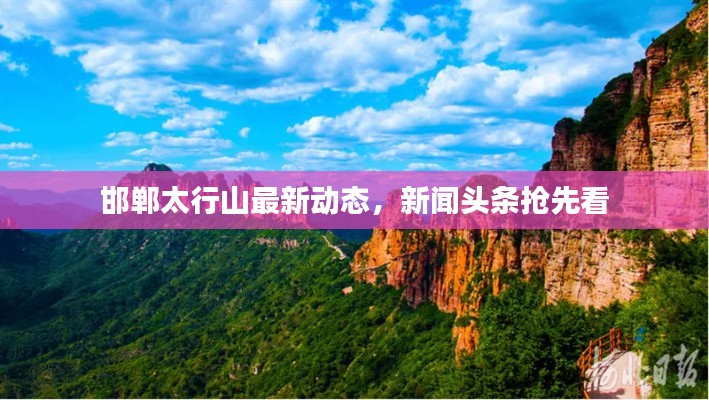 邯鄲太行山最新動(dòng)態(tài),新聞?lì)^條搶先看