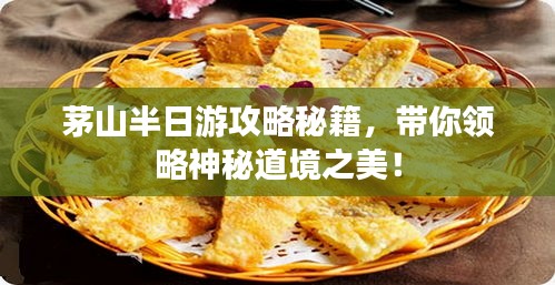 茅山半日游攻略秘籍，帶你領(lǐng)略神秘道境之美！