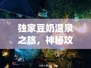 獨家豆奶溫泉之旅，神秘攻略，帶你暢游仙境！