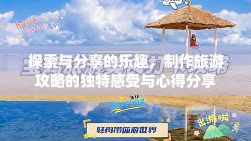 探索與分享的樂趣,制作旅游攻略的獨特感受與心得分享