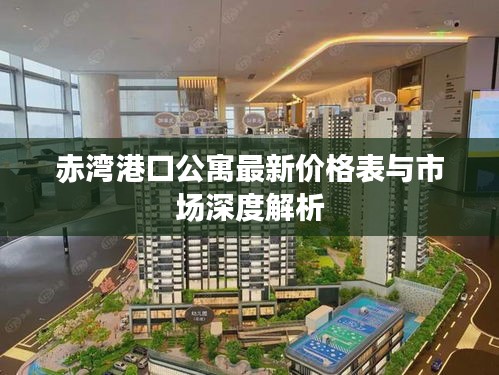 赤灣港口公寓最新價(jià)格表與市場深度解析