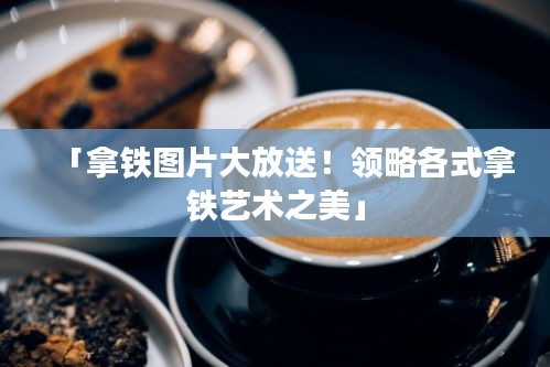 「拿鐵圖片大放送!領略各式拿鐵藝術之美」
