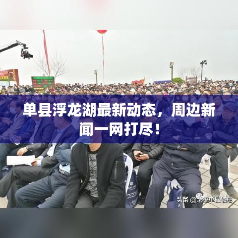 單縣浮龍湖最新動態(tài),周邊新聞一網(wǎng)打盡!