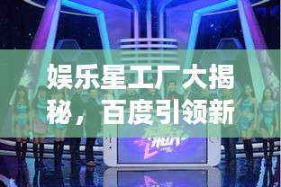 娛樂星工廠大揭秘,百度引領(lǐng)新風(fēng)尚探尋之旅