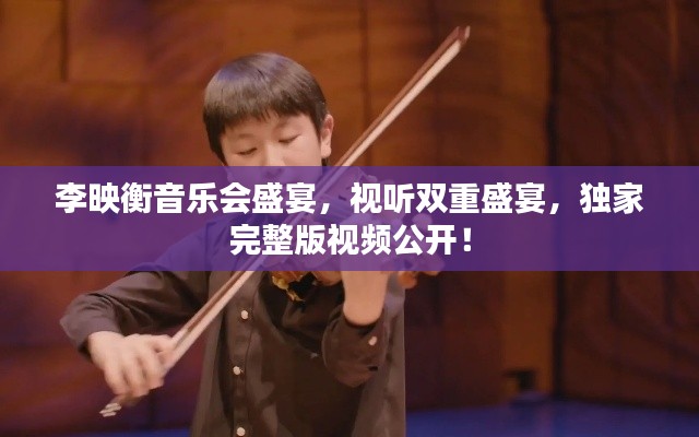 李映衡音樂會盛宴,視聽雙重盛宴,獨家完整版視頻公開!