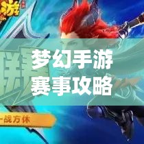 夢幻手游賽事攻略大全,最新指南助你輕松登頂!