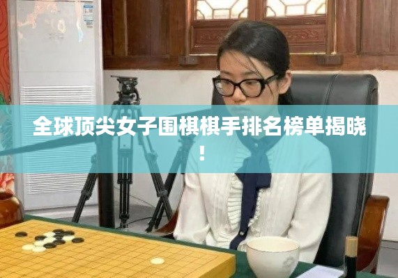 全球頂尖女子圍棋棋手排名榜單揭曉！