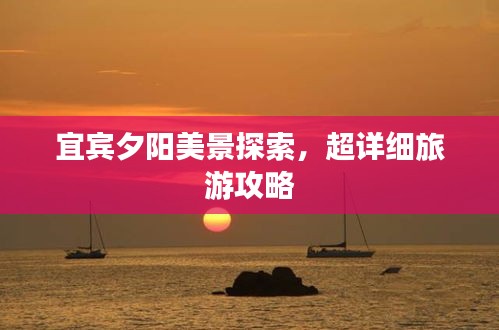 宜賓夕陽美景探索,超詳細旅游攻略