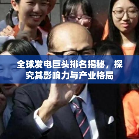 全球發(fā)電巨頭排名揭秘，探究其影響力與產(chǎn)業(yè)格局