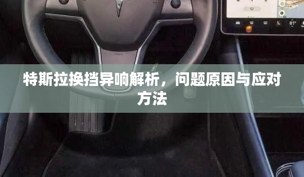 特斯拉換擋異響解析,問題原因與應(yīng)對方法