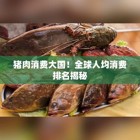 豬肉消費(fèi)大國!全球人均消費(fèi)排名揭秘