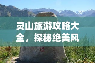 靈山旅游攻略大全，探秘絕美風(fēng)光，暢游自然仙境！