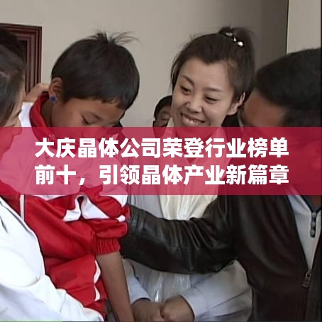 大慶晶體公司榮登行業(yè)榜單前十，引領晶體產(chǎn)業(yè)新篇章！