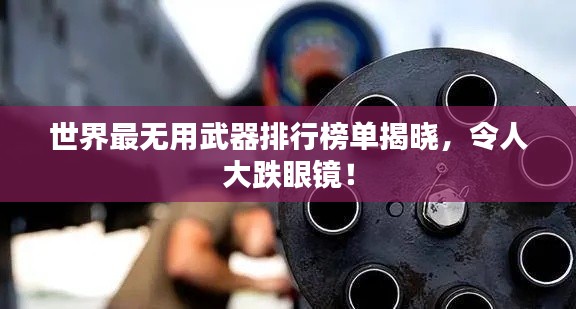 世界最無用武器排行榜單揭曉,令人大跌眼鏡!
