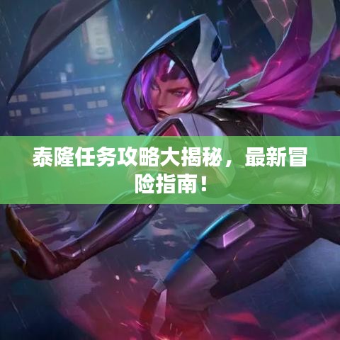 泰隆任務攻略大揭秘,最新冒險指南!