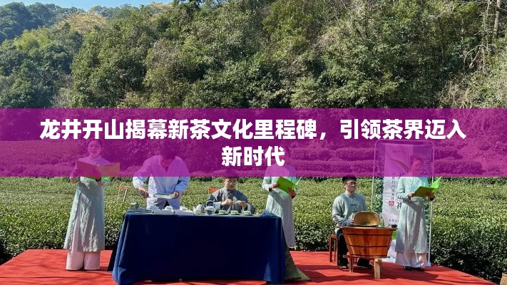 龍井開山揭幕新茶文化里程碑,引領(lǐng)茶界邁入新時代