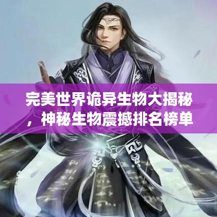 完美世界詭異生物大揭秘，神秘生物震撼排名榜單！
