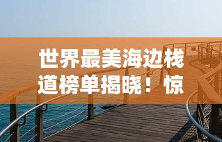 世界最美海邊棧道榜單揭曉！驚艷你的視覺盛宴
