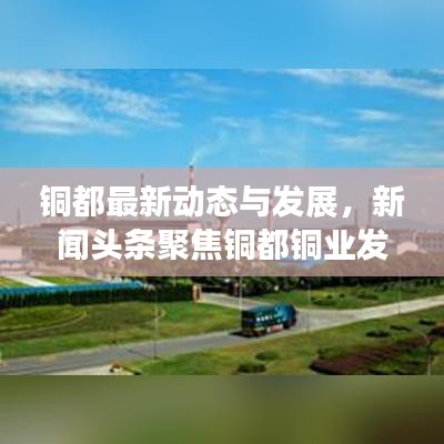 銅都最新動態與發展，新聞頭條聚焦銅都銅業發展之路