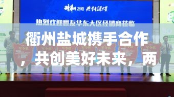 衢州鹽城攜手合作,共創美好未來,兩地新聞頭條矚目發展
