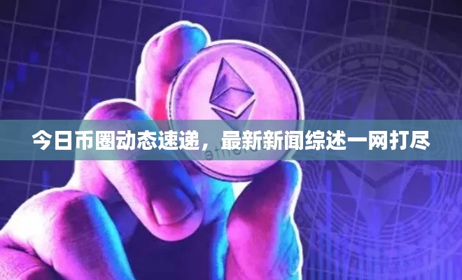 今日幣圈動態(tài)速遞,最新新聞綜述一網(wǎng)打盡