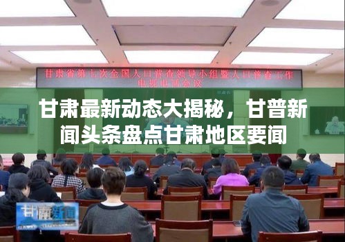 甘肅最新動態(tài)大揭秘,甘普新聞頭條盤點甘肅地區(qū)要聞