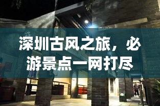 深圳古風(fēng)之旅,必游景點一網(wǎng)打盡!