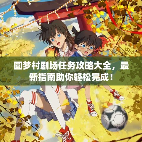 圓夢村劇場任務攻略大全,最新指南助你輕松完成!