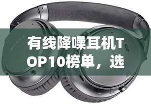 有線降噪耳機TOP10榜單，選購指南助你輕松挑選最佳耳機！