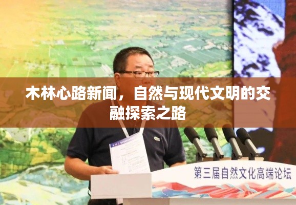木林心路新聞,自然與現代文明的交融探索之路