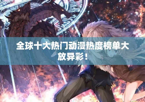 全球十大熱門動漫熱度榜單大放異彩！