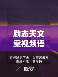 勵志天文案視頻語錄,激發無限潛能,點燃人生激情!