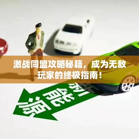 激戰(zhàn)同盟攻略秘籍,成為無敵玩家的終極指南!