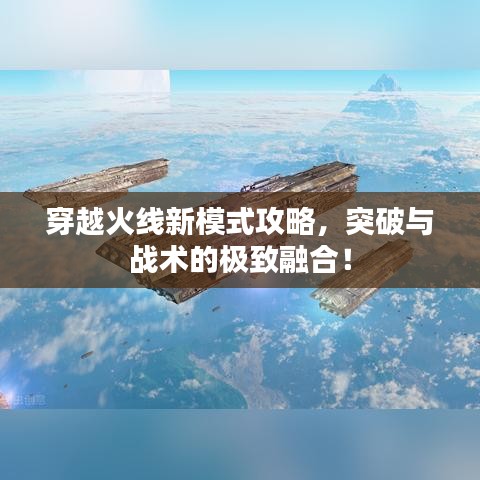 穿越火線新模式攻略,突破與戰術的極致融合!