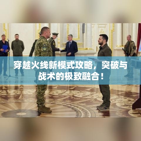 穿越火線新模式攻略,突破與戰術的極致融合!