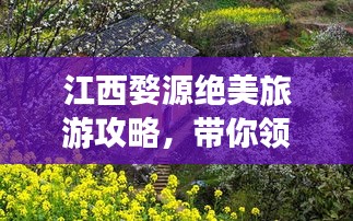 江西婺源絕美旅游攻略,帶你領略如畫風景!
