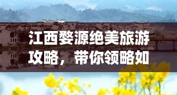 江西婺源絕美旅游攻略,帶你領略如畫風景!