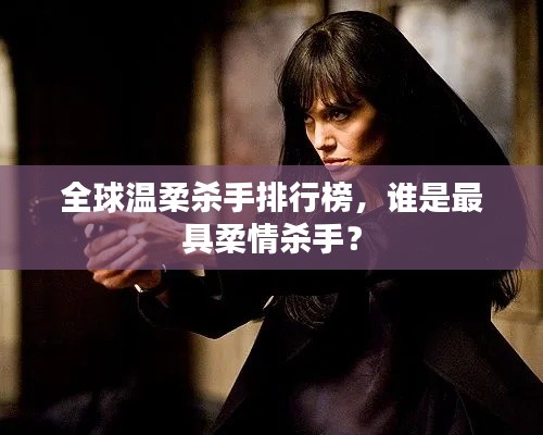 全球溫柔殺手排行榜,誰是最具柔情殺手?