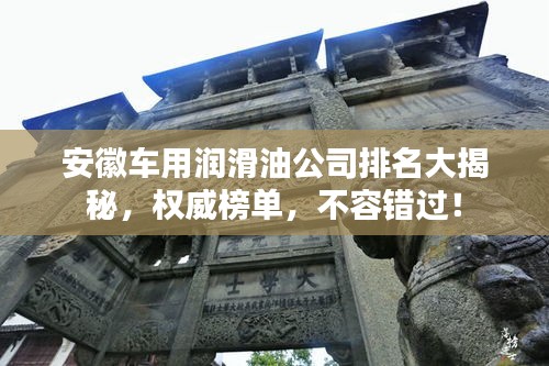 安徽車用潤(rùn)滑油公司排名大揭秘,權(quán)威榜單,不容錯(cuò)過(guò)!