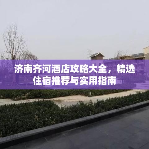 濟(jì)南齊河酒店攻略大全,精選住宿推薦與實(shí)用指南