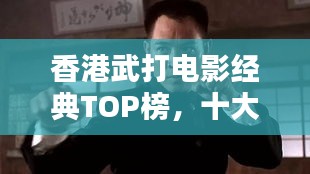香港武打電影經典TOP榜,十大傳奇之作不容錯過!