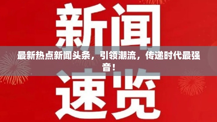 最新熱點新聞頭條，引領(lǐng)潮流，傳遞時代最強音！