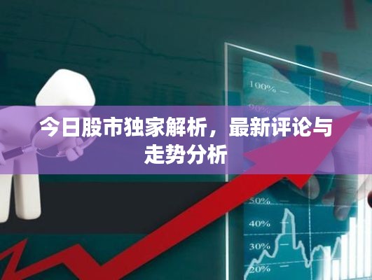 今日股市獨(dú)家解析,最新評論與走勢分析