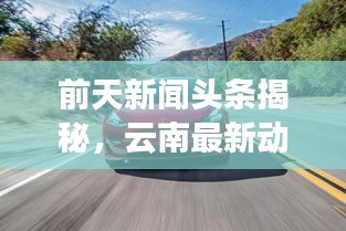 前天新聞頭條揭秘，云南最新動態速遞