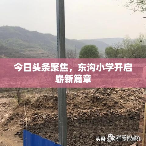 今日頭條聚焦,東溝小學(xué)開啟嶄新篇章