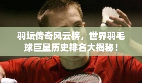 羽壇傳奇風(fēng)云榜，世界羽毛球巨星歷史排名大揭秘！