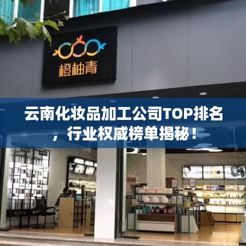 云南化妝品加工公司TOP排名，行業權威榜單揭秘！